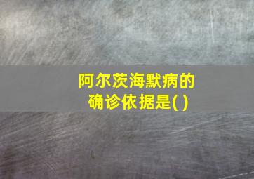 阿尔茨海默病的确诊依据是( )